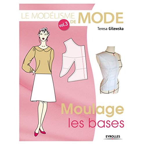 LE MODELISME DE MODE -  VOLUME 3 MOULAGE, LES BASES - MOULAGE, LES BASES.