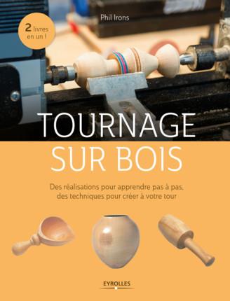 TOURNAGE SUR BOIS - DES REALISATIONS POUR APPRENDRE PAS A PAS, DES TECHNIQUES POUR CREER A VOTRE TOU