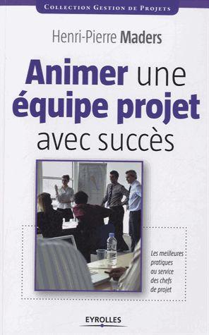 ANIMER UNE EQUIPE PROJET AVEC SUCCES - LES MEILLEURES PRATIQUES AU SERVICE DES CHEFS DE PROJET.