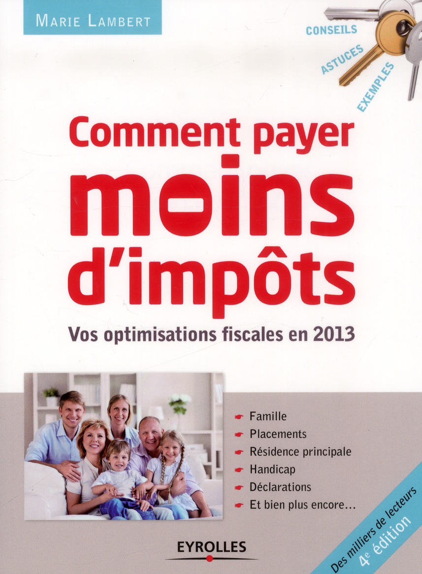 COMMENT PAYER MOINS D'IMPOTS EN 2013 - VOS OPTIMISATIONS FISCALES EN 2013. FAMILLE, PLACEMENTS, RESI