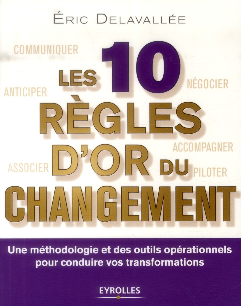 LES 10 REGLES D'OR DU CHANGEMENT - UNE METHODOLOGIE ET DES OUTILS OPERATIONNELS POUR CONDUIRE VOS TR