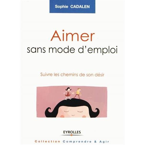 AIMER SANS MODE D'EMPLOI - SUIVRE LES CHEMINS DE SON DESIR.