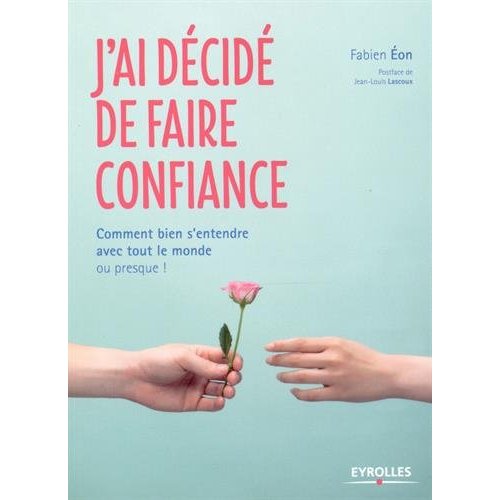 J'AI DECIDE DE FAIRE CONFIANCE - COMMENT BIEN S'ENTENDRE AVEC TOUT LE MONDE OU PRESQUE !