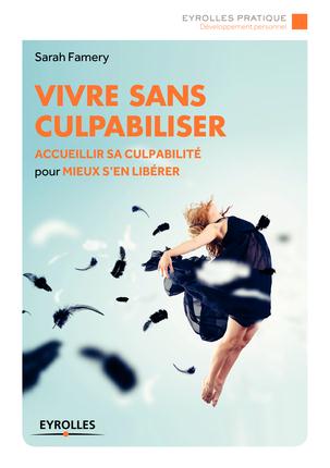 VIVRE SANS CULPABILISER - ACCUEILLIR SA CULPABILITE POUR MIEUX S'EN LIBERER.