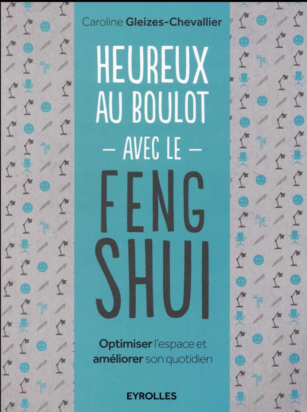 HEUREUX AU BOULOT AVEC LE FENG SHUI - OPTIMISER L'ESPACE ET AMELIORER SON QUOTIDIEN.