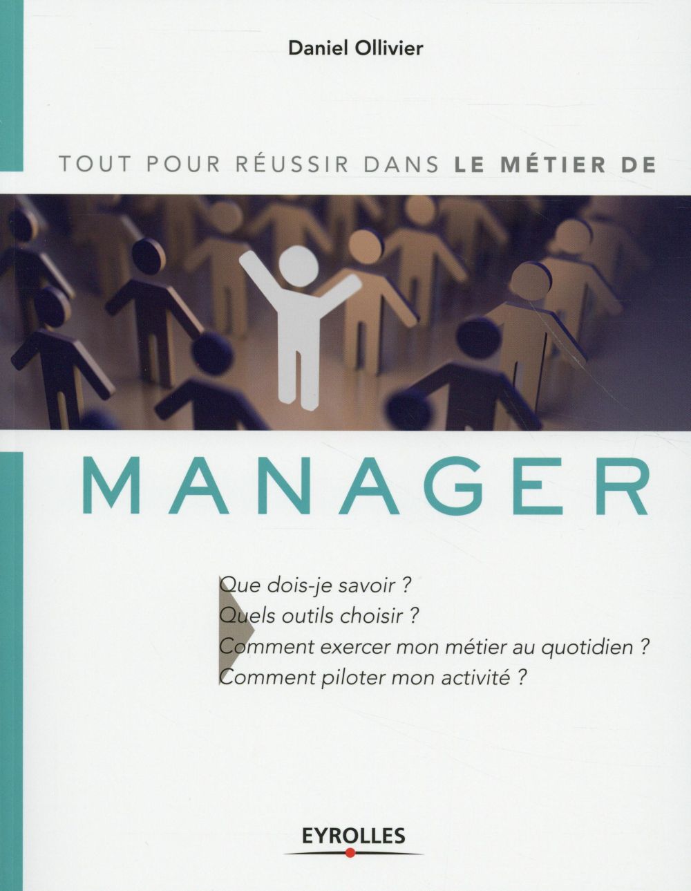 LE METIER DE MANAGER - TOUT POUR REUSSIR DANS LE METIER DE. QUE DOIS-JE SAVOIR ? QUELS OUTILS CHOISI