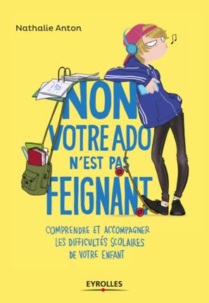 NON, VOTRE ADO N'EST PAS FEIGNANT ! - COMPRENDRE ET ACCOMPAGNER LES DIFFICULTES SCOLAIRES DE VOTRE E
