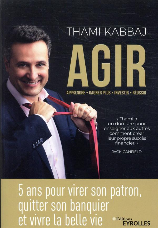 AGIR - 5 ANS POUR VIRER SON PATRON, QUITTER SON BANQUIER ET VIVRE LA BELLE VIE