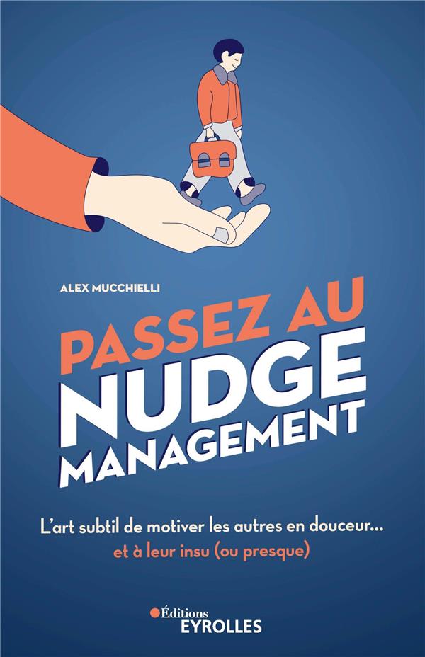 PASSEZ AU NUDGE MANAGEMENT - L'ART SUBTIL DE MOTIVER LES AUTRES EN DOUCEUR... ET A LEUR INSU (OU PRE
