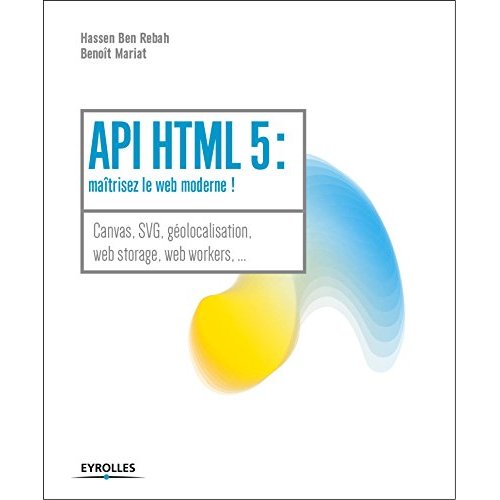 API HTML 5 : MAITRISEZ LE WEB MODERNE ! - CANVAS, SVG, GEOLOCALISATION, WEB STORAGE, WEB WORKERS...