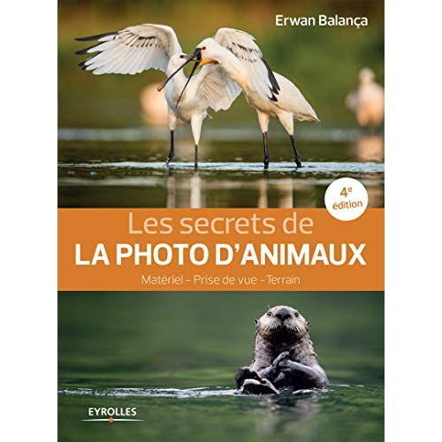 LES SECRETS DE LA PHOTO D'ANIMAUX, 4E EDITION - MATERIEL - PRISE DE VUE - TERRAIN