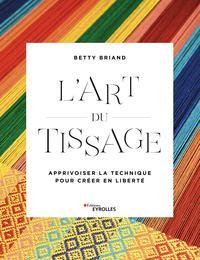 L'ART DU TISSAGE - APPRIVOISER LA TECHNIQUE POUR CREER EN LIBERTE