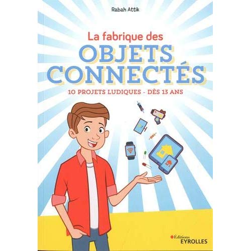 LA FABRIQUE DES OBJETS CONNECTES - 10 PROJETS LUDIQUES - DES 13 ANS