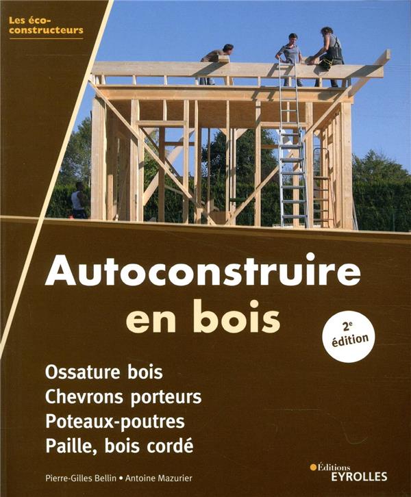 AUTOCONSTRUIRE EN BOIS - OSSATURE BOIS. CHEVRONS PORTEURS. POTEAUX-POUTRES. PAILLE, BOIS CORDE