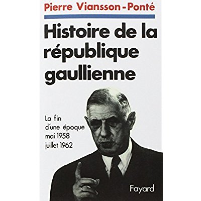 HISTOIRE DE LA REPUBLIQUE GAULLIENNE - LA FIN D'UNE EPOQUE (MAI 1958-JUILLET 1962)