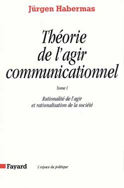 THEORIE DE L'AGIR COMMUNICATIONNEL TOME 1 - RATIONALITE DE L'AGIR ET RATIONALISATION DE LA SOCIETE