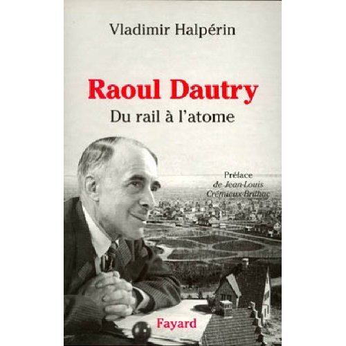 RAOUL DAUTRY - DU RAIL A L'ATOME - L'AVENTURE SOCIALE ET TECHNOLOGIQUE DE LA FRANCE DANS LA PREMIERE