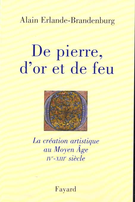 DE PIERRE, D'OR ET DE FEU - LA CREATION ARTISTIQUE AU MOYEN AGE IV-XIIIE SIECLE