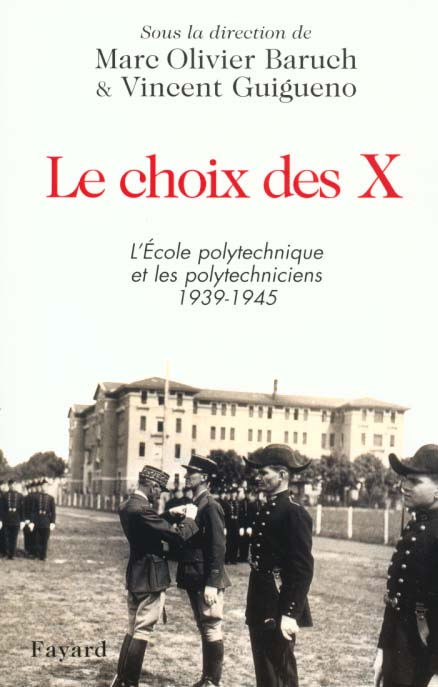 LE CHOIX DES X - L'ECOLE POLYTECHNIQUE ET LES POLYTECHNICIENS 1939-1945