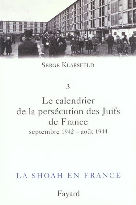 LA SHOAH EN FRANCE, TOME 3 - LE CALENDRIER DE LA PERSECUTION DES JUIFS DE FRANCE (SEPTEMBRE 1942-AOU