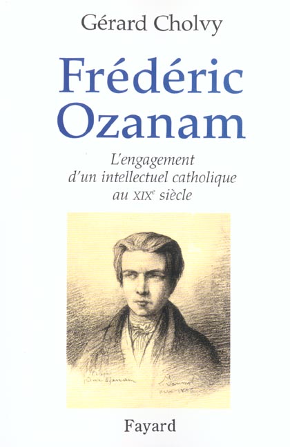 FREDERIC OZANAM - L'ENGAGEMENT D'UN INTELLECTUEL CATHOLIQUE AU XIXE SIECLE