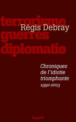CHRONIQUES DE L'IDIOTIE TRIOMPHANTE - TERRORISME, GUERRES, DIPLOMATIE (1990-2003)
