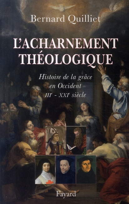 L'ACHARNEMENT THEOLOGIQUE - HISTOIRE DE LA GRACE EN OCCIDENT (IIIE-XXIE SIECLE)