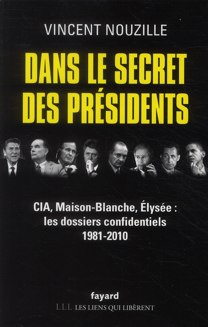 DANS LE SECRET DES PRESIDENTS - CIA, MAISON-BLANCHE, ELYSEE : LES DOSSIERS CONFIDENTIELS, 1981-2010