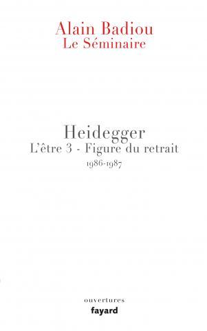 LE SEMINAIRE - HEIDEGGER - L'ETRE 3 - FIGURE DU RETRAIT (1986-1987)