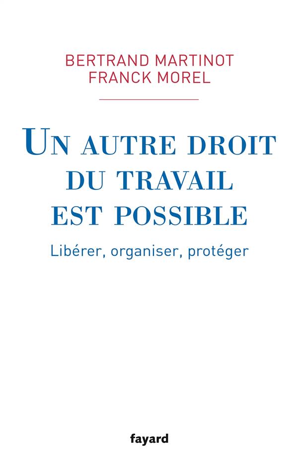 UN AUTRE DROIT DU TRAVAIL EST POSSIBLE - LIBERER, ORGANISER, PROTEGER