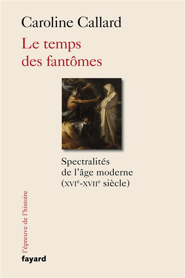 LE TEMPS DES FANTOMES - SPECTRALITES D'ANCIEN REGIME XVIE-XVIIE SIECLE