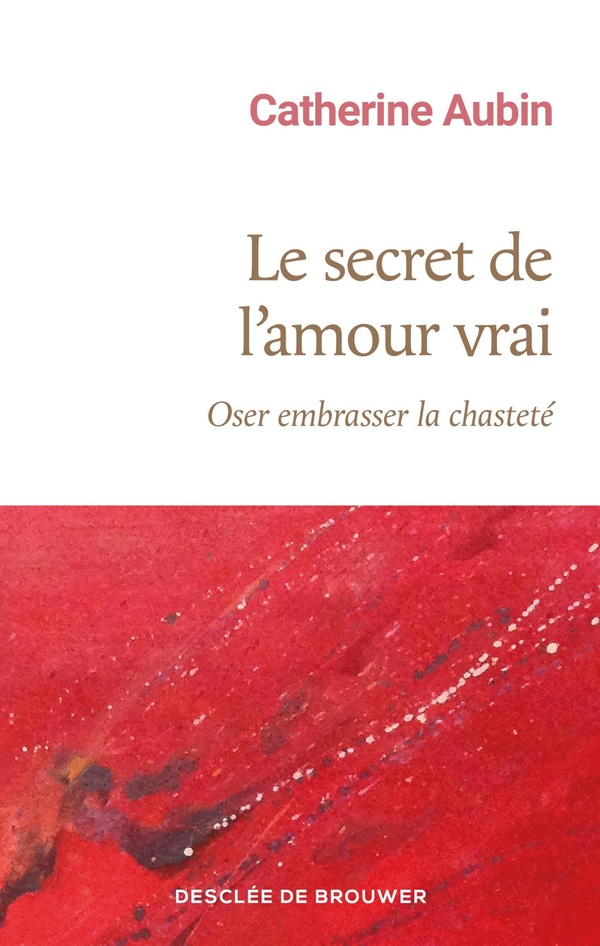 LE SECRET DE L'AMOUR VRAI - OSER EMBRASSER LA CHASTETE