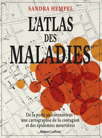 L'ATLAS DES MALADIES - DE LA PESTE AU CORONAVIRUS : UNE CARTOGRAPHIE DE LA CONTAGION ET DES EPIDEMI