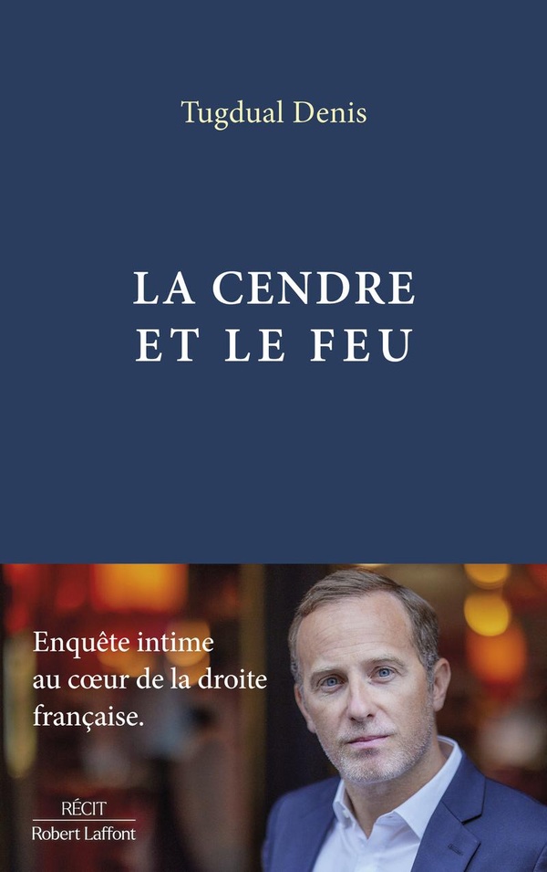 LA CENDRE ET LE FEU - ENQUETE INTIME AU COEUR DE LA DROITE FRANCAISE