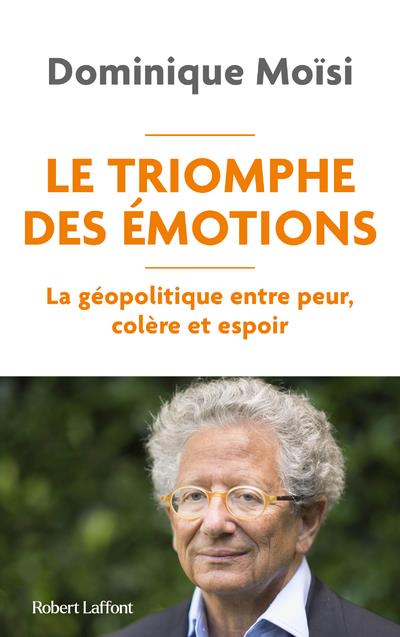 LE TRIOMPHE DES EMOTIONS - LA GEOPOLITIQUE ENTRE PEUR COLERE ET ESPOIR
