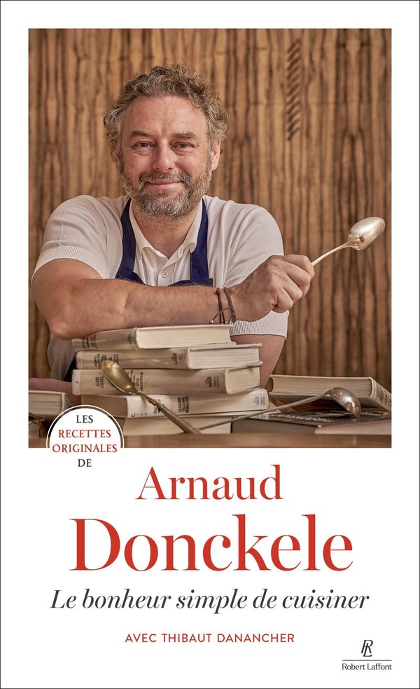 LES RECETTES ORIGINALES DE ARNAUD DONCKELE - LE BONHEUR SIMPLE DE CUISINER