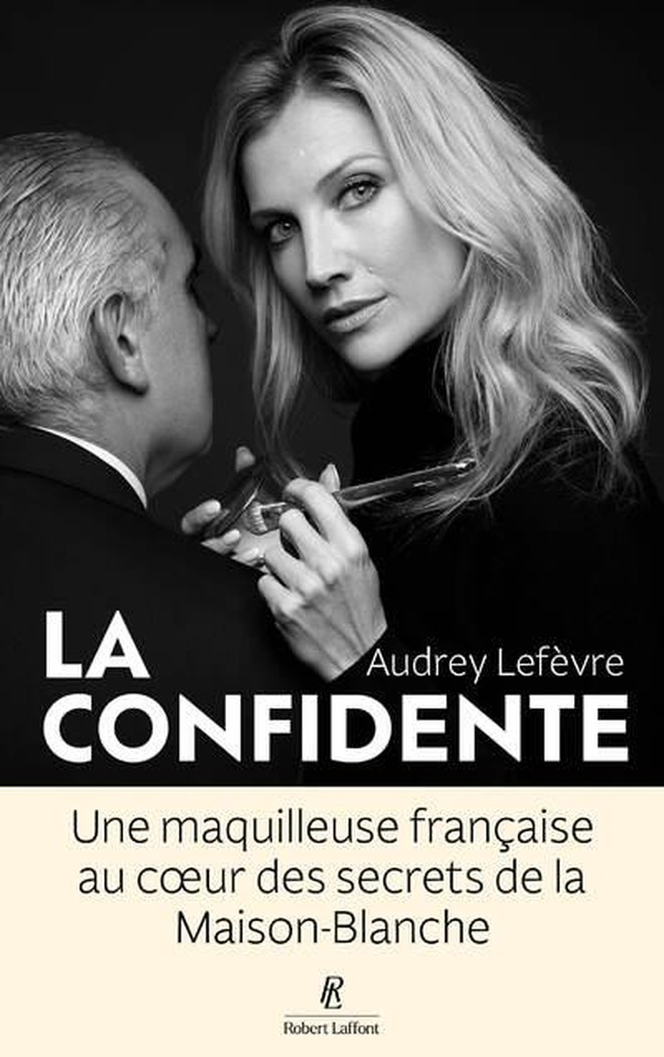 LA CONFIDENTE - UNE MAQUILLEUSE FRANCAISE AU COEUR DES SECRETS DE LA MAISON BLANCHE