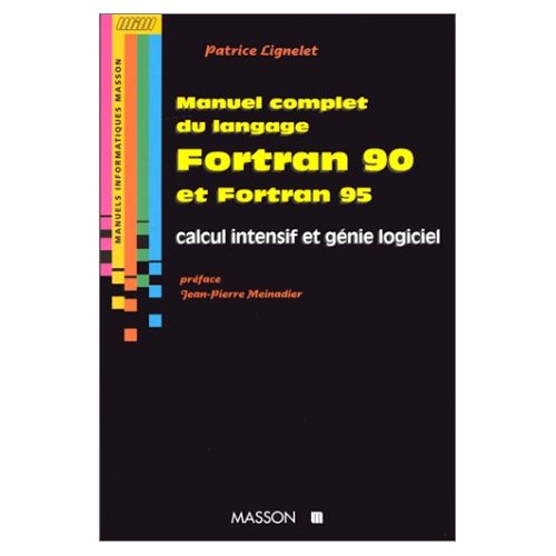 MANUEL COMPLET DU LANGAGE FORTRAN 90 ET FORTRAN 95 - CALCUL INTENSIF ET GENIE LOGICIEL
