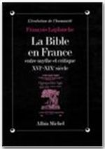 LA BIBLE EN FRANCE - ENTRE MYTHE ET CRITIQUE, XVIE-XIXE SIECLE