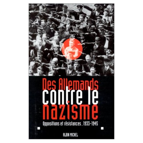 DES ALLEMANDS CONTRE LE NAZISME - OPPOSITIONS ET RESISTANCES, 1933-1945