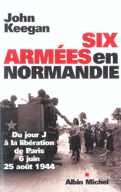 SIX ARMEES EN NORMANDIE - DU JOUR J A LA LIBERATION DE PARIS (6 JUIN-25AOUT 1944)