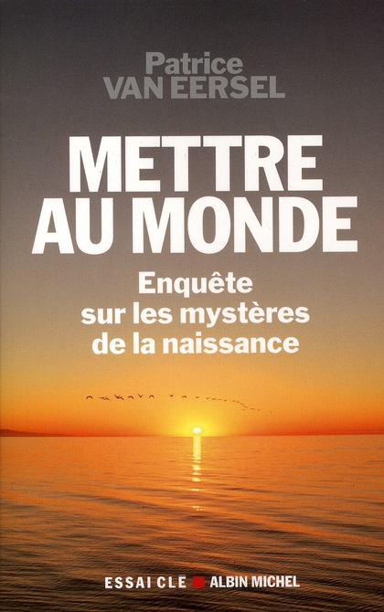 METTRE AU MONDE - ENQUETE SUR LES MYSTERES DE LA NAISSANCE