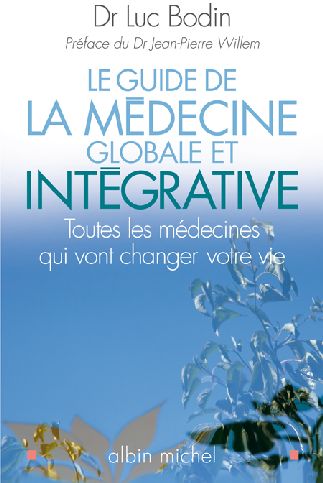 LE GUIDE DE LA MEDECINE GLOBALE ET INTEGRATIVE - TOUTES LES MEDECINES QUI VONT CHANGER VOTRE VIE