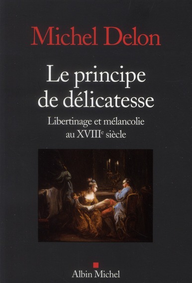 LE PRINCIPE DE DELICATESSE - LIBERTINAGE ET MELANCOLIE AU XVIIIE SIECLE