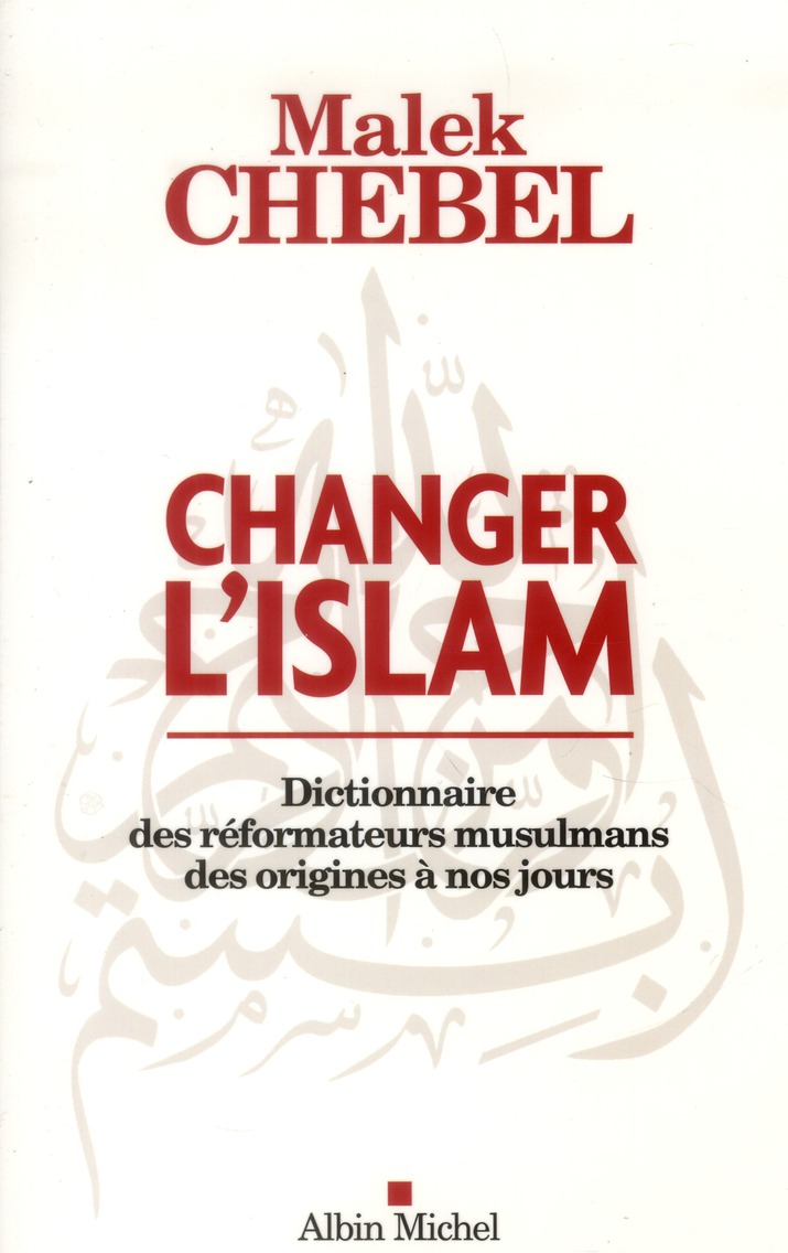 CHANGER L'ISLAM - DICTIONNAIRE DES REFORMATEURS MUSULMANS DES ORIGINES A NOS JOURS