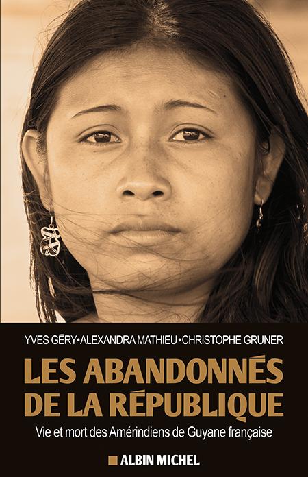 LES ABANDONNES DE LA REPUBLIQUE - VIE ET MORT DES AMERINDIENS DE GUYANE FRANCAISE