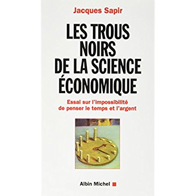 LES TROUS NOIRS DE LA SCIENCE ECONOMIQUE - ESSAI SUR L'IMPOSSIBILITE DE PENSER LE TEMPS ET L'ARGENT