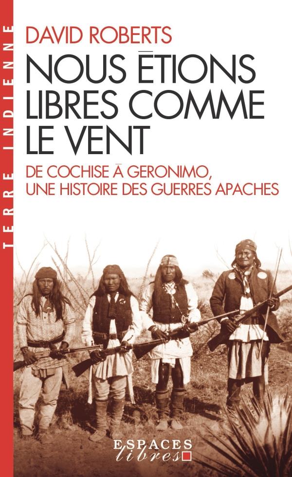 NOUS ETIONS LIBRES COMME LE VENT - DE COCHISE A GERONIMO, UNE HISTOIRE DES GUERRES APACHES