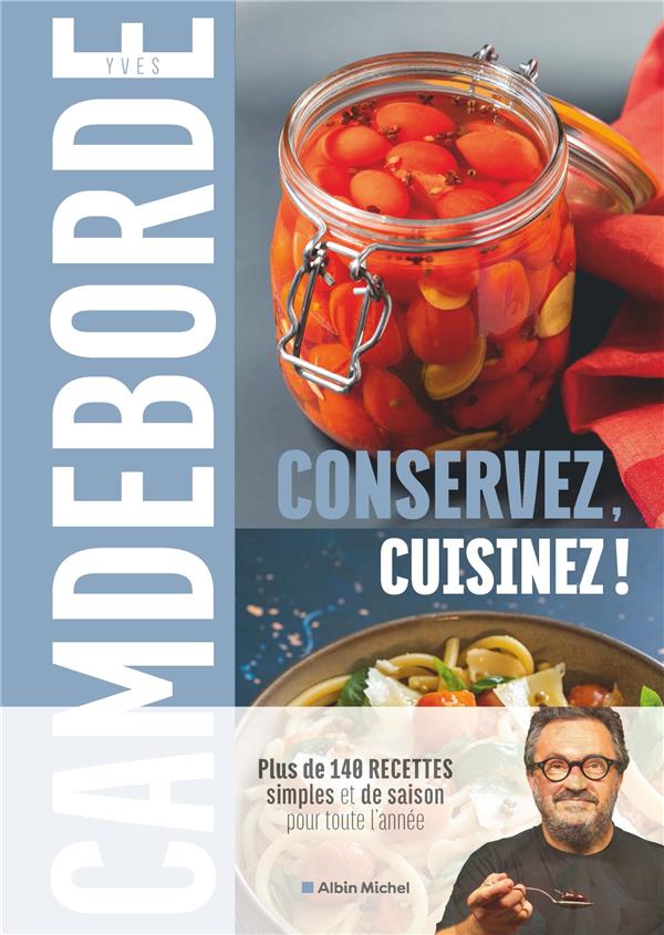 CONSERVEZ, CUISINEZ ! - PLUS DE 140 RECETTES SIMPLES ET DE SAISON POUR TOUTE L'ANNEE