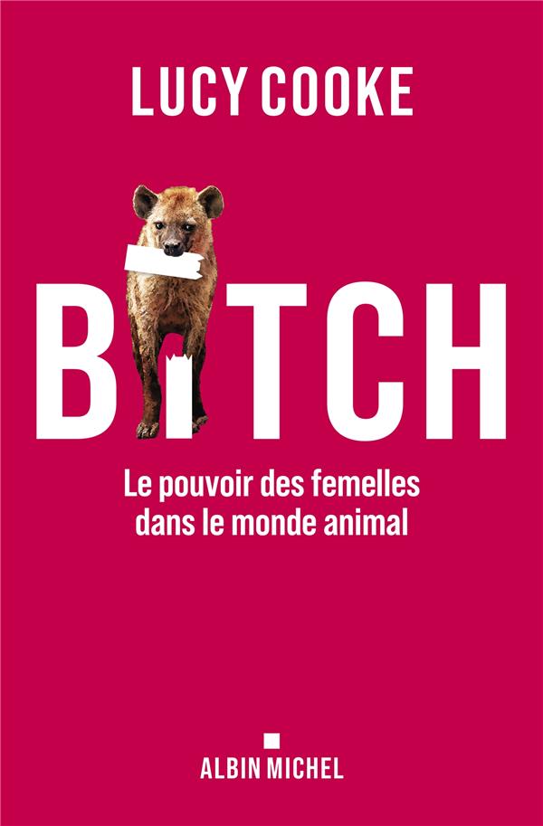 BITCH - LE POUVOIR DES FEMELLES DANS LE MONDE ANIMAL
